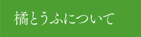 橘とうふについて